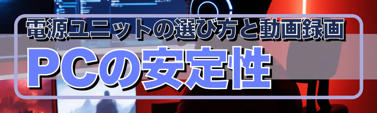 電源ユニットの選び方と動画録画PCの安定性
