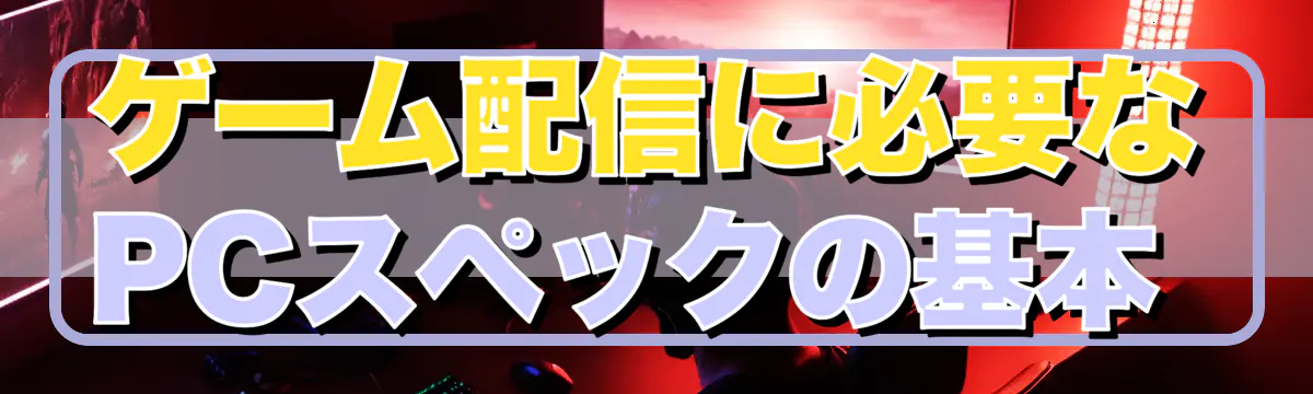 ゲーム配信に必要なPCスペックの基本 
