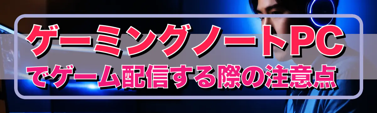 ゲーミングノートPCでゲーム配信する際の注意点 
