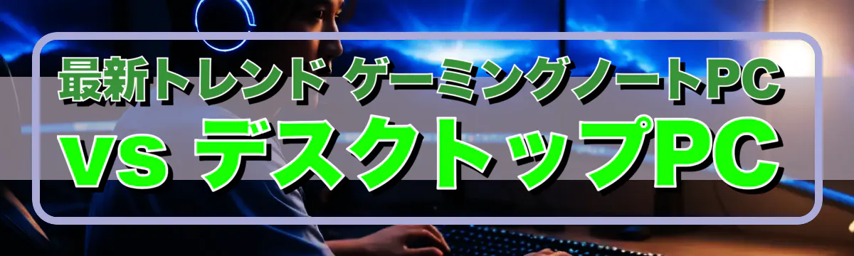 最新トレンド ゲーミングノートPC vs デスクトップPC
