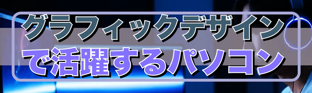 グラフィックデザインで活躍するパソコン
