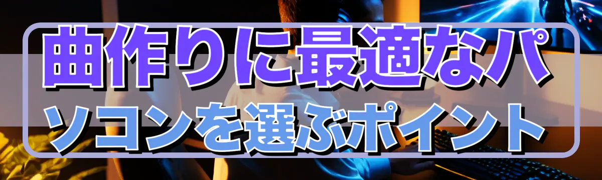 曲作りに最適なパソコンを選ぶポイント