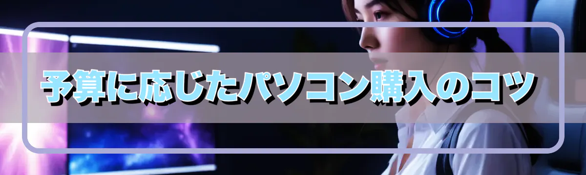 予算に応じたパソコン購入のコツ