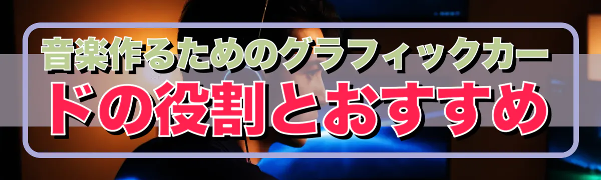 音楽作るためのグラフィックカードの役割とおすすめ
