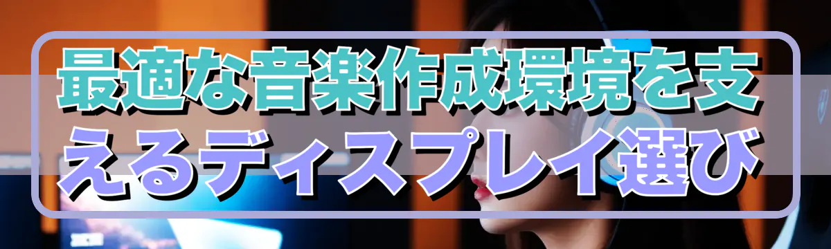 最適な音楽作成環境を支えるディスプレイ選び
