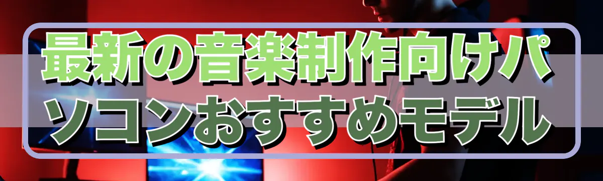 最新の音楽制作向けパソコンおすすめモデル
