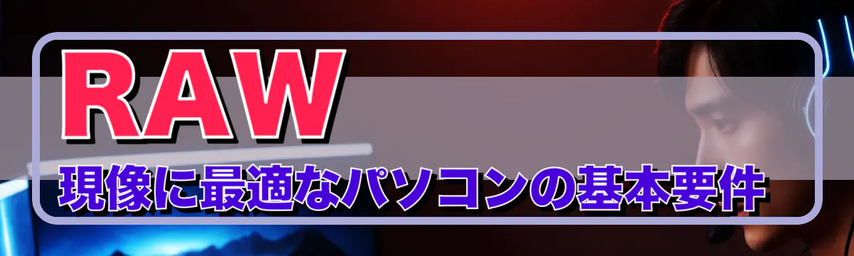 RAW現像に最適なパソコンの基本要件