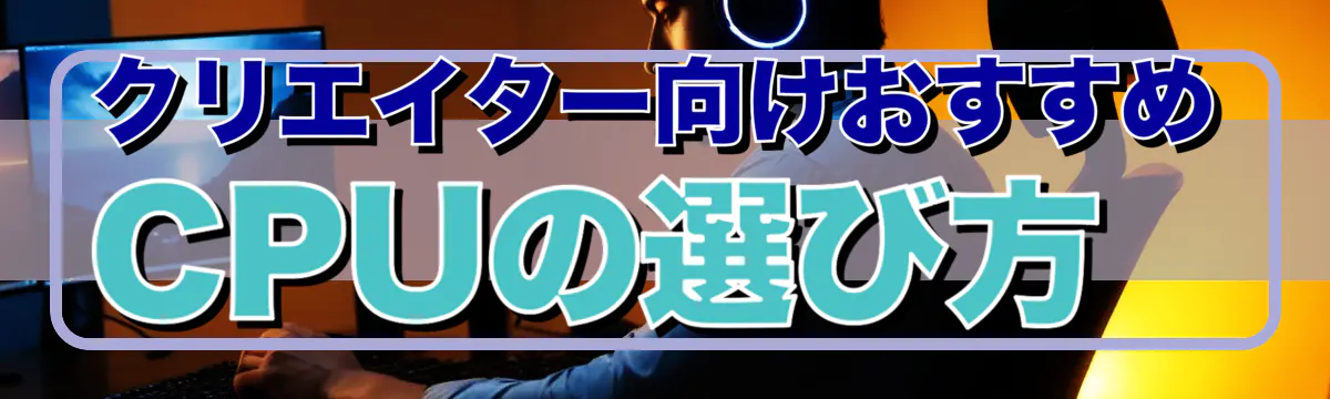 クリエイター向けおすすめCPUの選び方