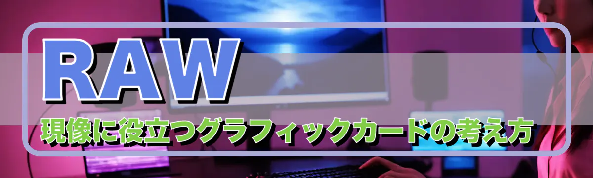 RAW現像に役立つグラフィックカードの考え方