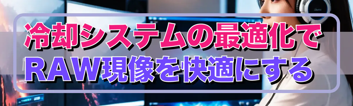 冷却システムの最適化でRAW現像を快適にする