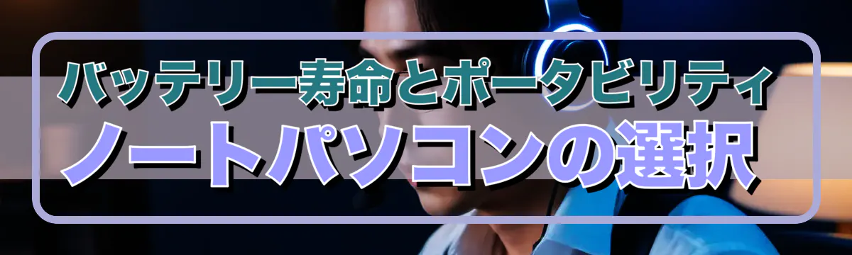 バッテリー寿命とポータビリティ ノートパソコンの選択