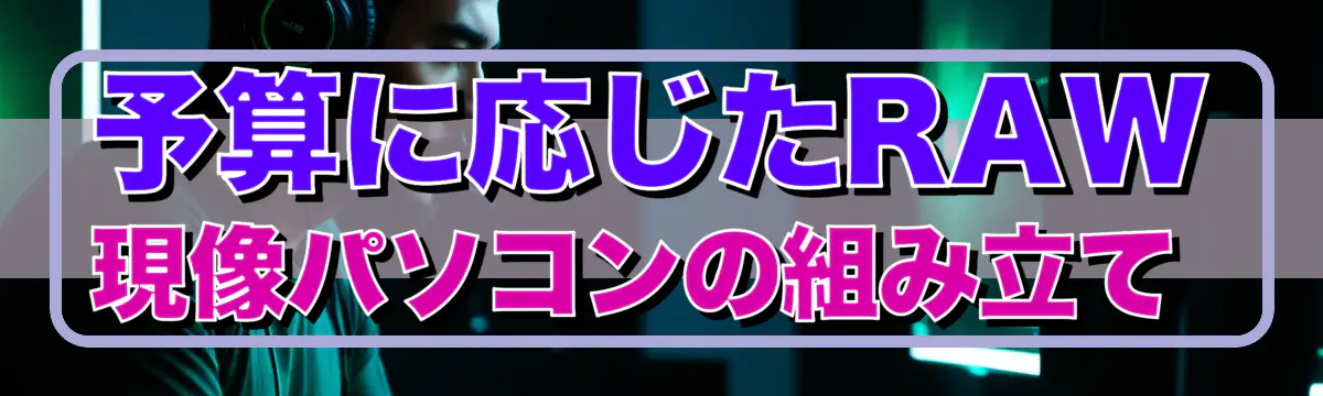 予算に応じたRAW現像パソコンの組み立て