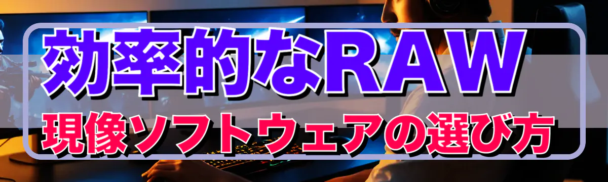 効率的なRAW現像ソフトウェアの選び方