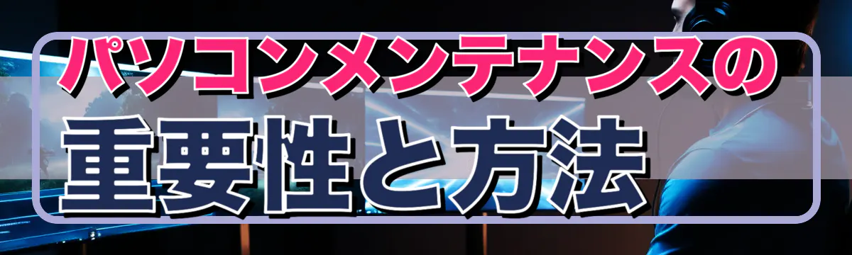 パソコンメンテナンスの重要性と方法
