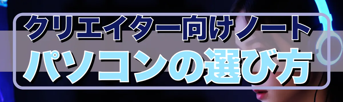 クリエイター向けノートパソコンの選び方
