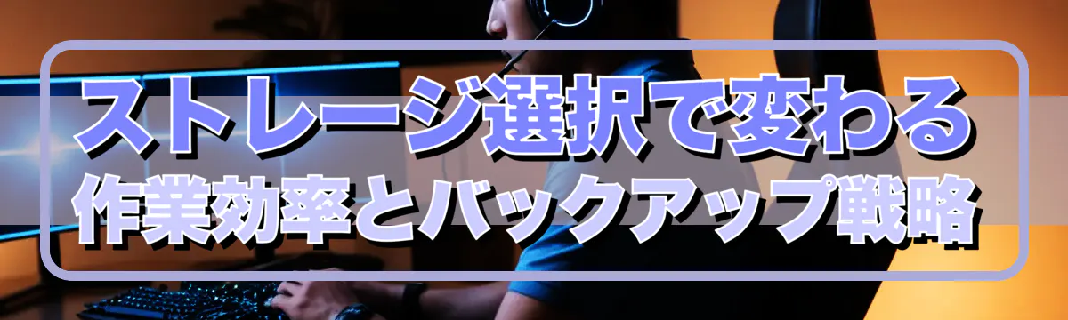 ストレージ選択で変わる作業効率とバックアップ戦略
