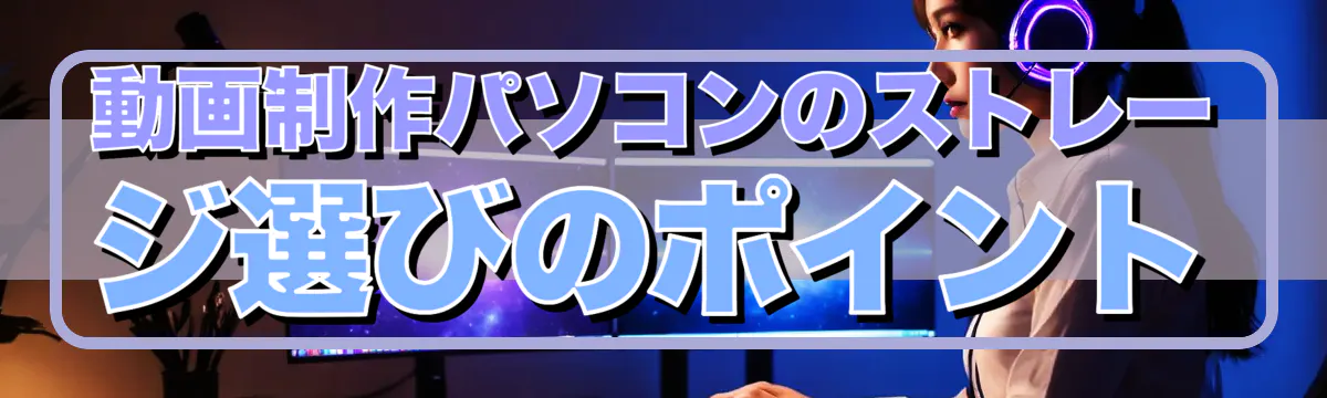 動画制作パソコンのストレージ選びのポイント
