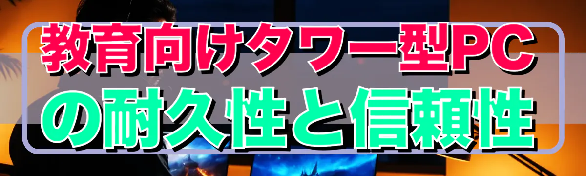 教育向けタワー型PCの耐久性と信頼性
