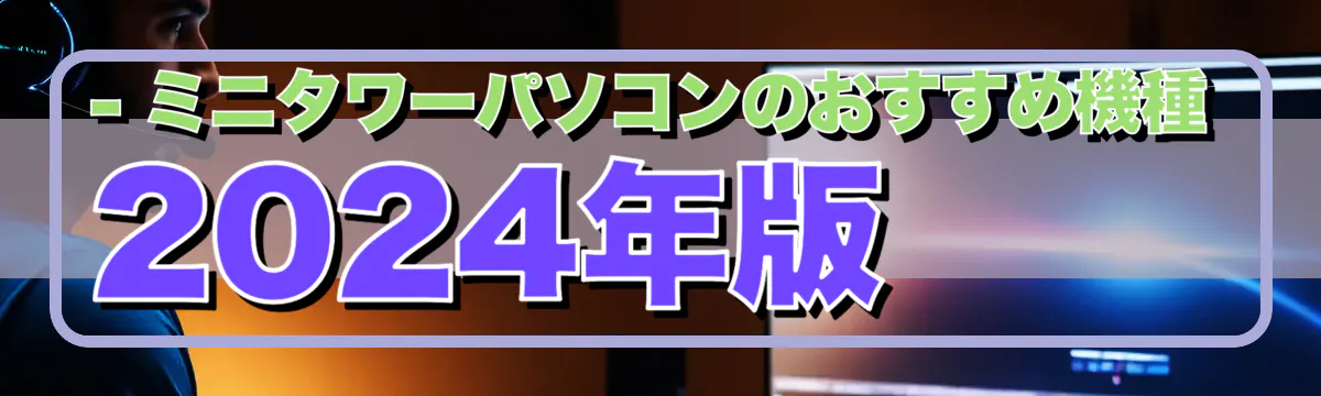 - ミニタワーパソコンのおすすめ機種 2024年版
