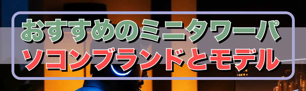 おすすめのミニタワーパソコンブランドとモデル