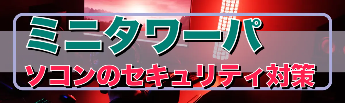 ミニタワーパソコンのセキュリティ対策