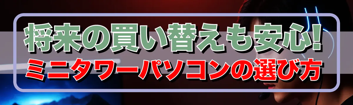 将来の買い替えも安心! ミニタワーパソコンの選び方