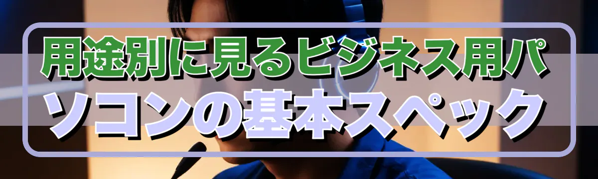 用途別に見るビジネス用パソコンの基本スペック
