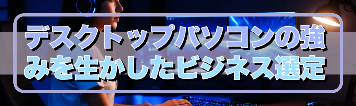 デスクトップパソコンの強みを生かしたビジネス選定
