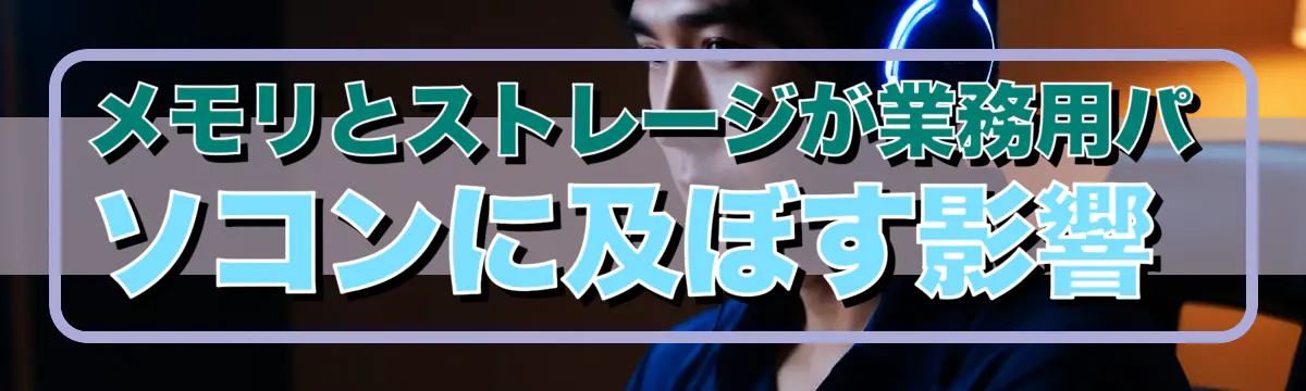 メモリとストレージが業務用パソコンに及ぼす影響 
