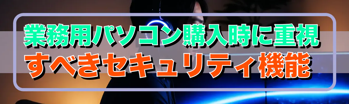 業務用パソコン購入時に重視すべきセキュリティ機能 
