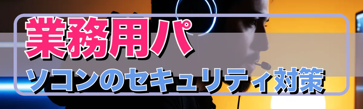 業務用パソコンのセキュリティ対策 
