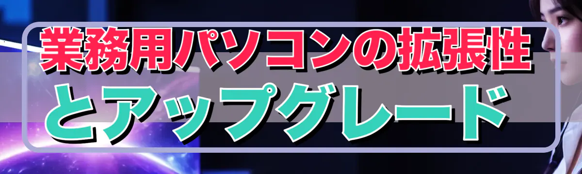 業務用パソコンの拡張性とアップグレード 
