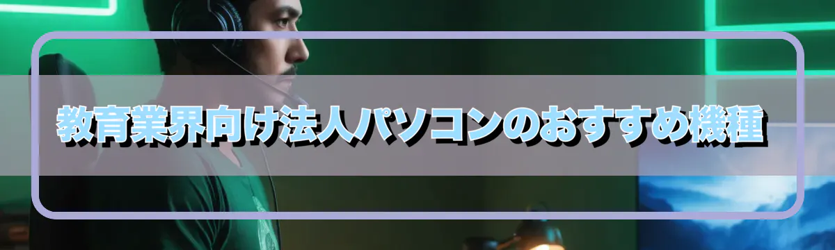 教育業界向け法人パソコンのおすすめ機種