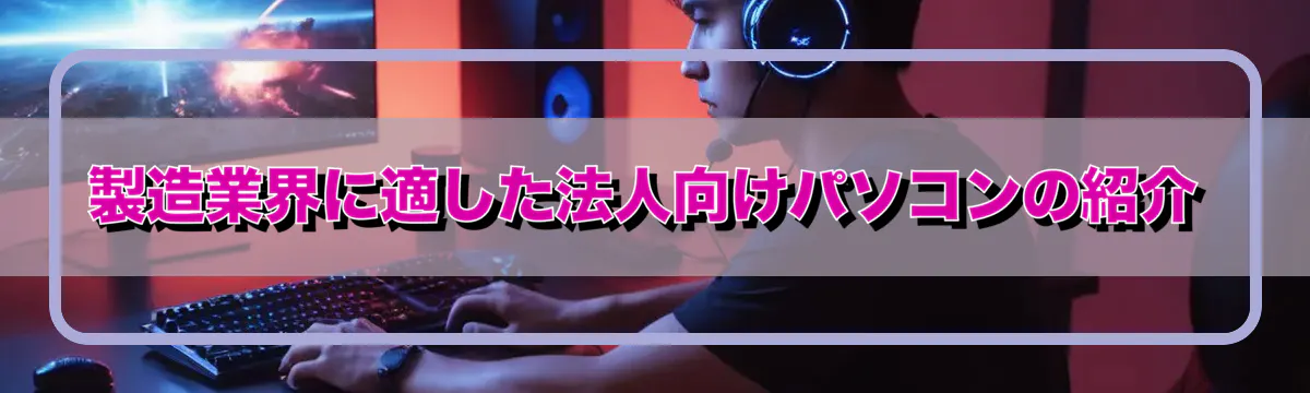 製造業界に適した法人向けパソコンの紹介