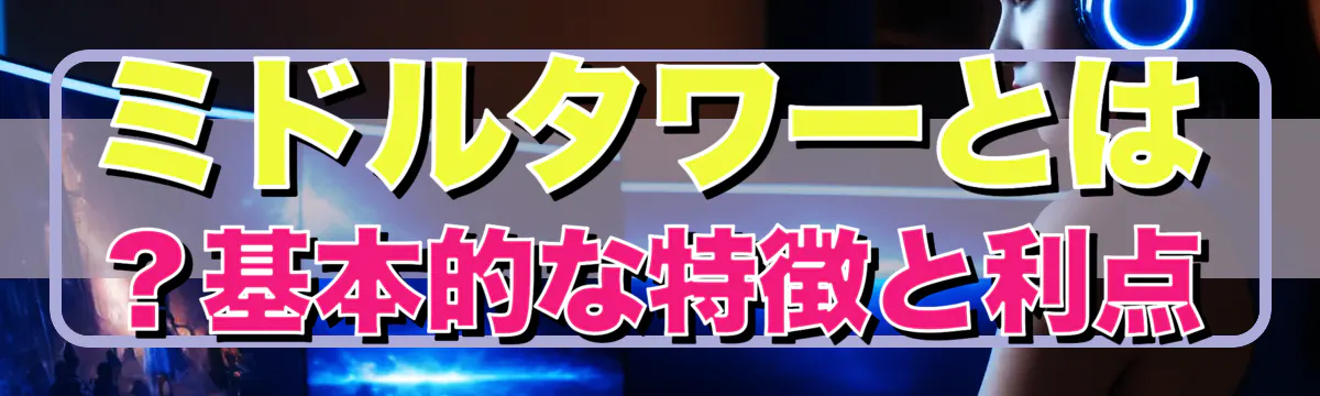 ミドルタワーとは?基本的な特徴と利点