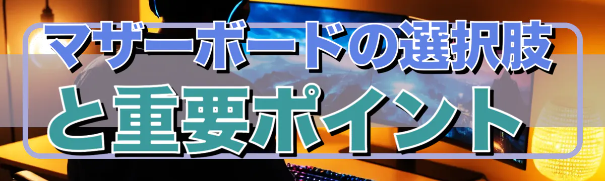 マザーボードの選択肢と重要ポイント