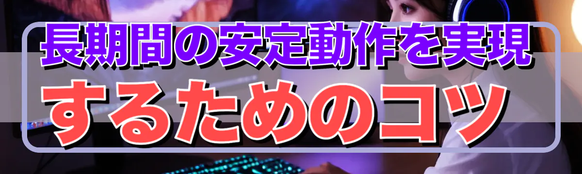 長期間の安定動作を実現するためのコツ