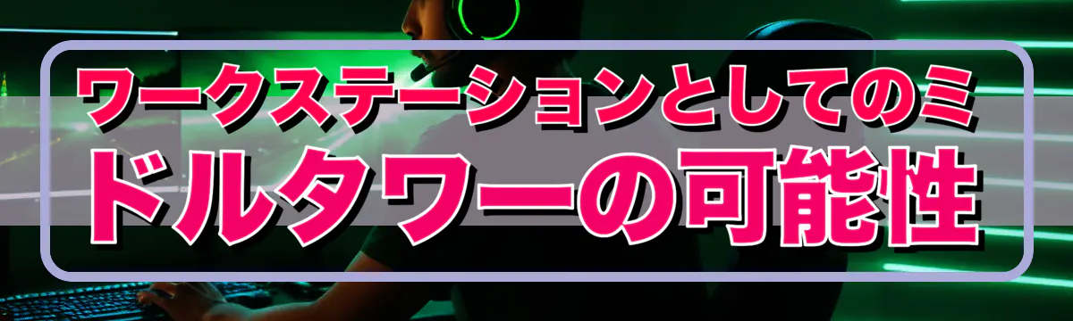 ワークステーションとしてのミドルタワーの可能性
