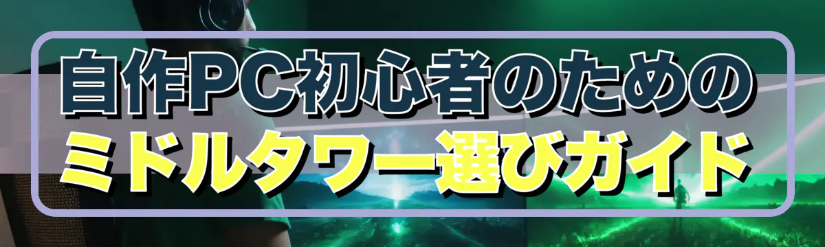 自作PC初心者のためのミドルタワー選びガイド