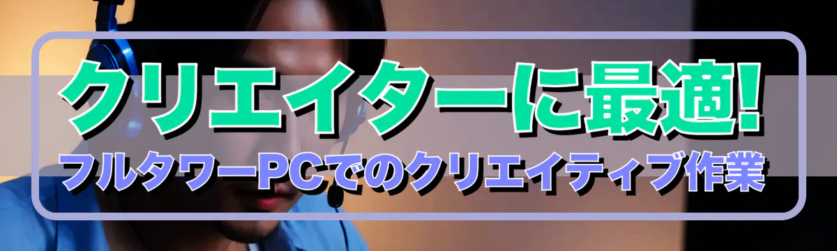 クリエイターに最適! フルタワーPCでのクリエイティブ作業
