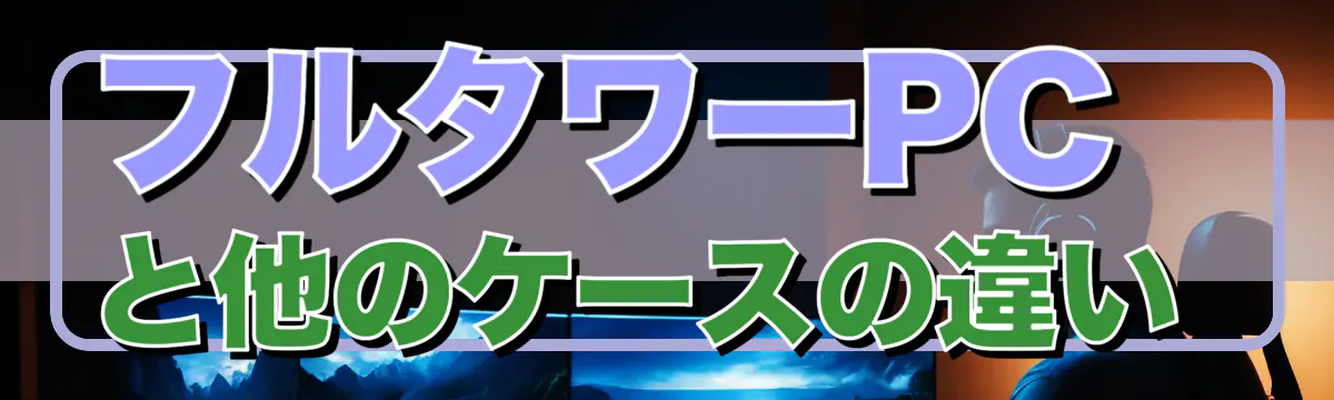 フルタワーPCと他のケースの違い 
