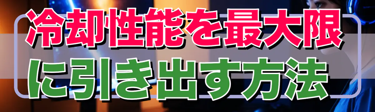 冷却性能を最大限に引き出す方法 
