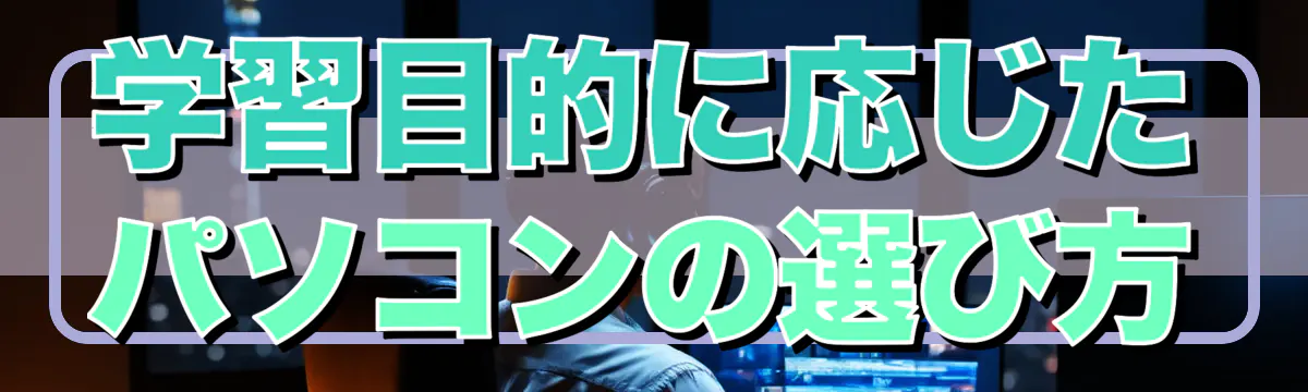 学習目的に応じたパソコンの選び方