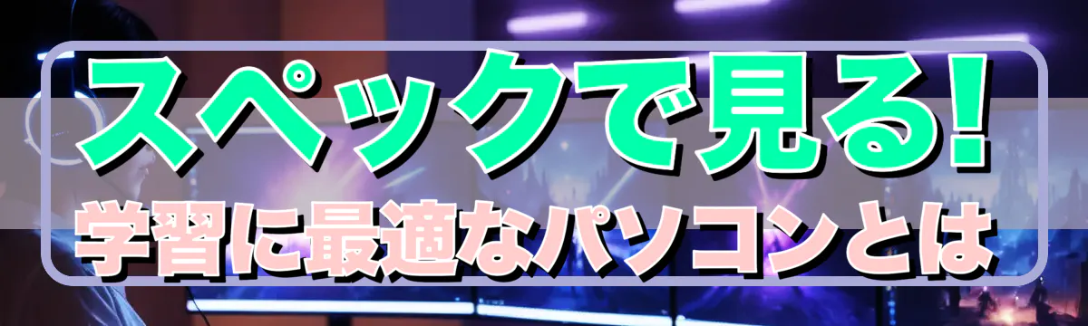 スペックで見る! 学習に最適なパソコンとは
