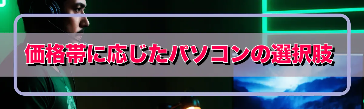 価格帯に応じたパソコンの選択肢
