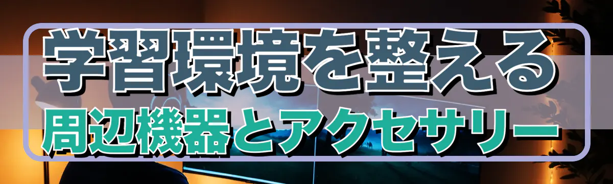 学習環境を整える周辺機器とアクセサリー