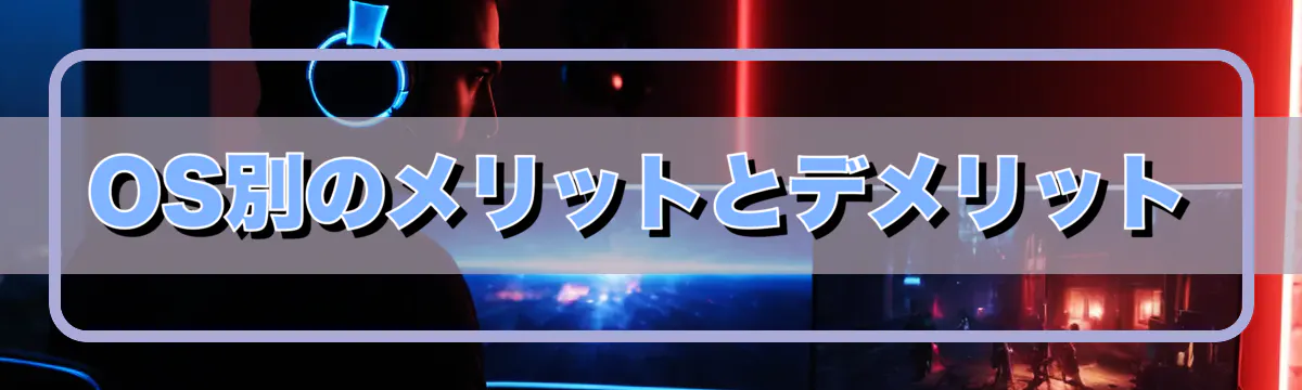 OS別のメリットとデメリット