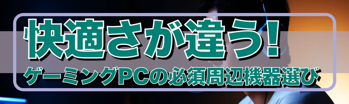 快適さが違う! ゲーミングPCの必須周辺機器選び