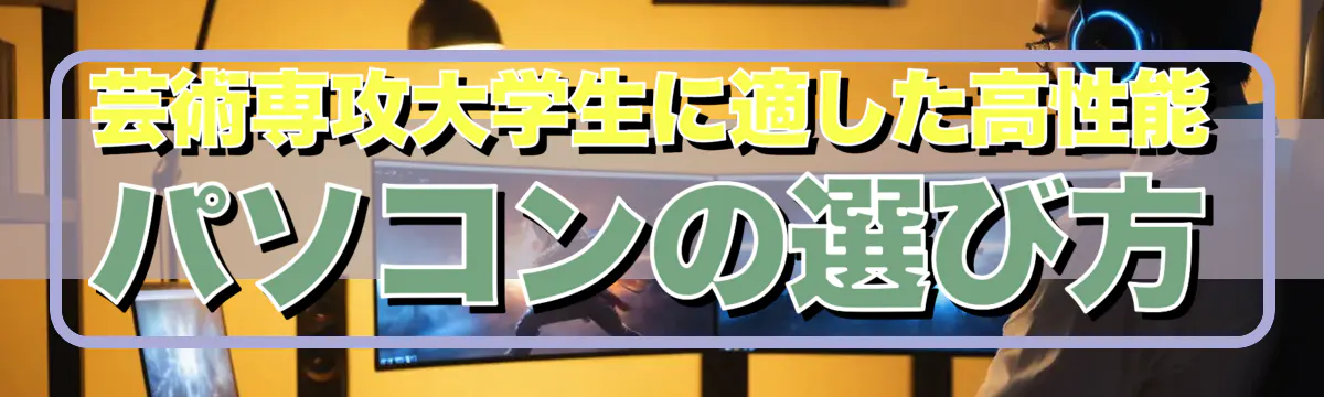 芸術専攻大学生に適した高性能パソコンの選び方
