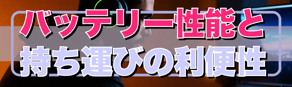 バッテリー性能と持ち運びの利便性